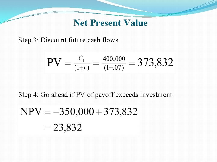 Net Present Value Step 3: Discount future cash flows Step 4: Go ahead if