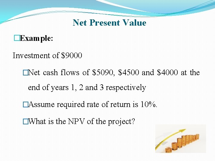 Net Present Value �Example: Investment of $9000 �Net cash flows of $5090, $4500 and