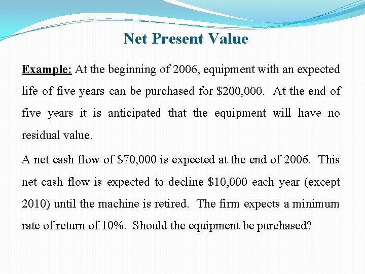 Net Present Value Example: At the beginning of 2006, equipment with an expected life