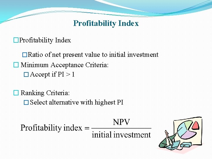 Profitability Index �Ratio of net present value to initial investment � Minimum Acceptance Criteria: