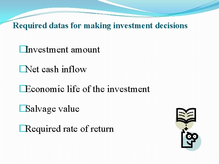 Required datas for making investment decisions �Investment amount �Net cash inflow �Economic life of