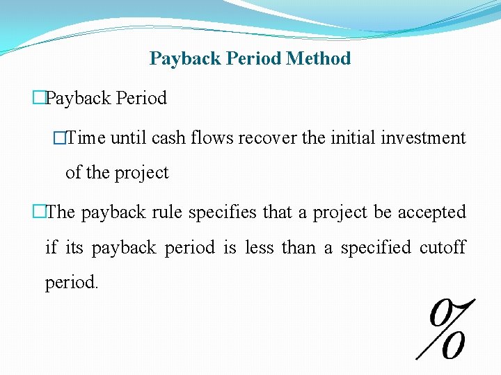 Payback Period Method �Payback Period �Time until cash flows recover the initial investment of