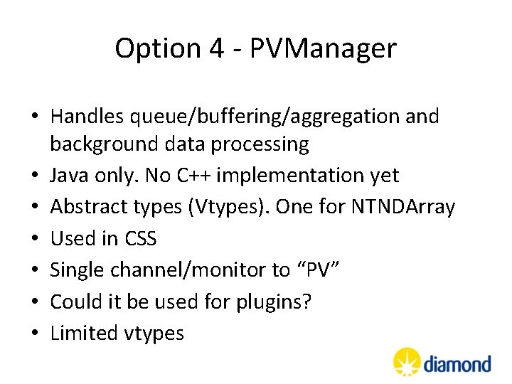 Option 4 - PVManager • Handles queue/buffering/aggregation and background data processing • Java only. Option 4 - PVManager • Handles queue/buffering/aggregation and background data processing • Java only.