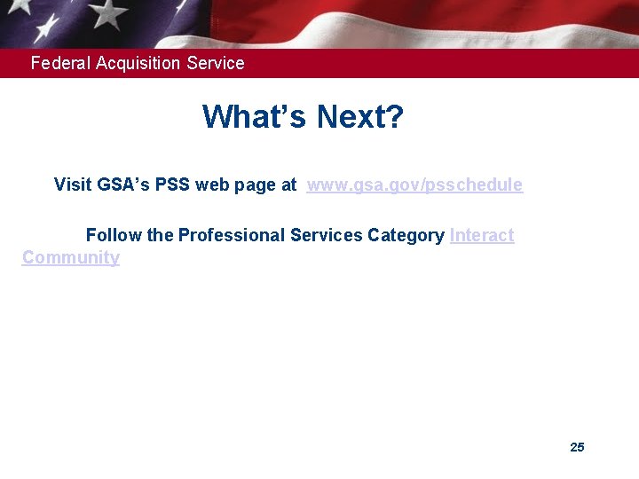 Federal Acquisition Service What’s Next? ➢Visit GSA’s PSS web page at www. gsa. gov/psschedule