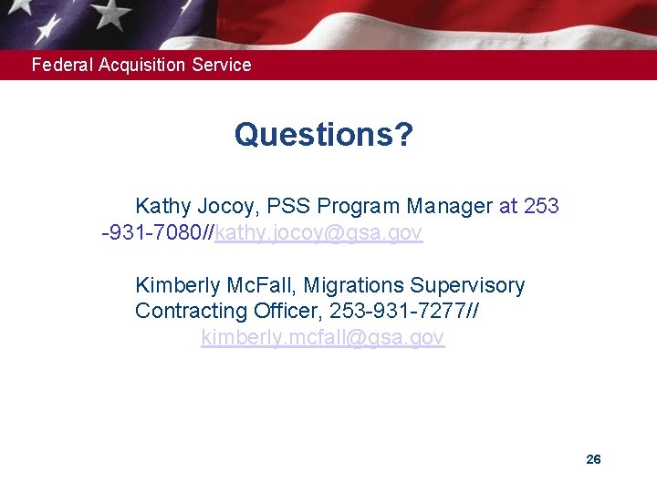 Federal Acquisition Service Questions? Kathy Jocoy, PSS Program Manager at 253 -931 -7080//kathy. jocoy@gsa.