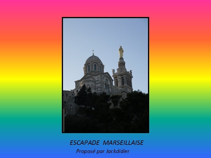 ESCAPADE MARSEILLAISE Proposé par Jackdidier 