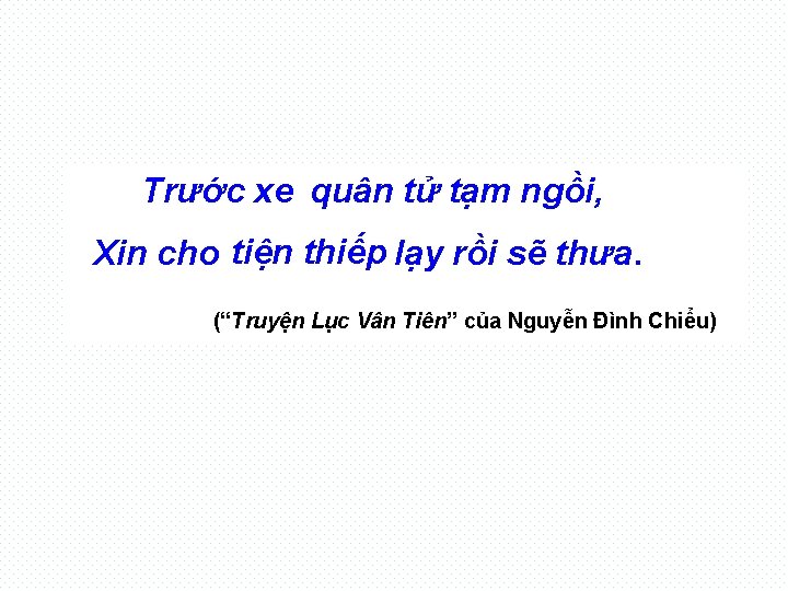 Trước xe quân tử tạm ngồi, Xin cho tiện thiếp lạy rồi sẽ thưa.