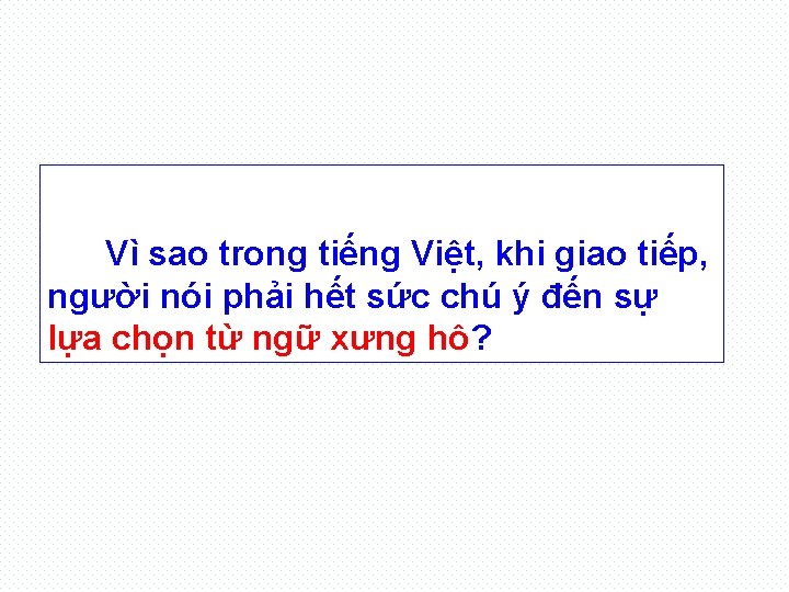 Vì sao trong tiếng Việt, khi giao tiếp, người nói phải hết sức chú