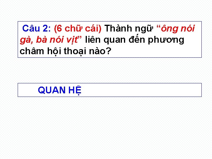 Câu 2: (6 chữ cái) Thành ngữ “ông nói gà, bà nói vịt” liên
