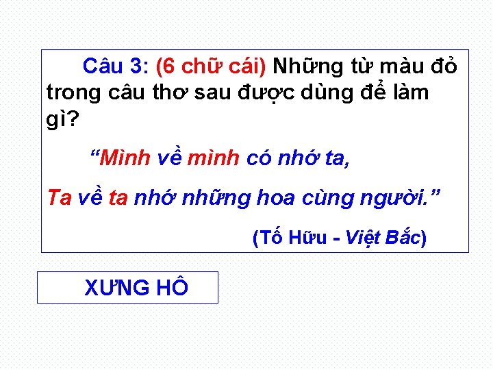 Câu 3: (6 chữ cái) Những từ màu đỏ trong câu thơ sau được