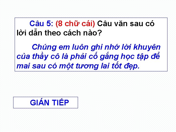 Câu 5: (8 chữ cái) Câu văn sau có lời dẫn theo cách nào?