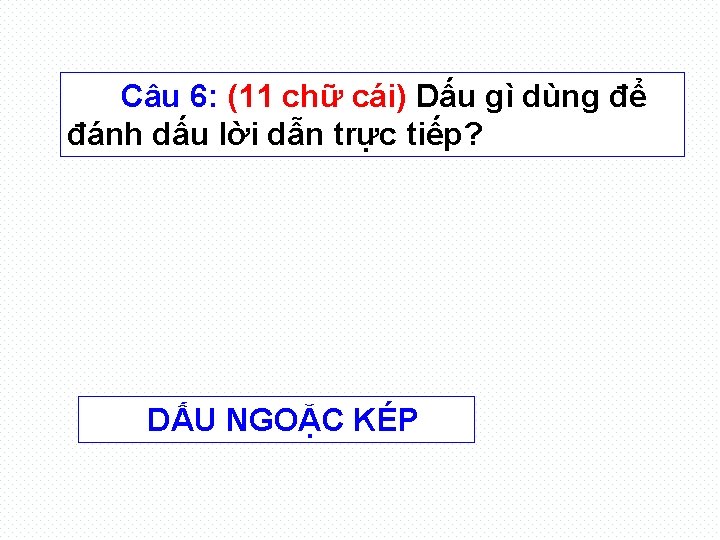 Câu 6: (11 chữ cái) Dấu gì dùng để đánh dấu lời dẫn trực