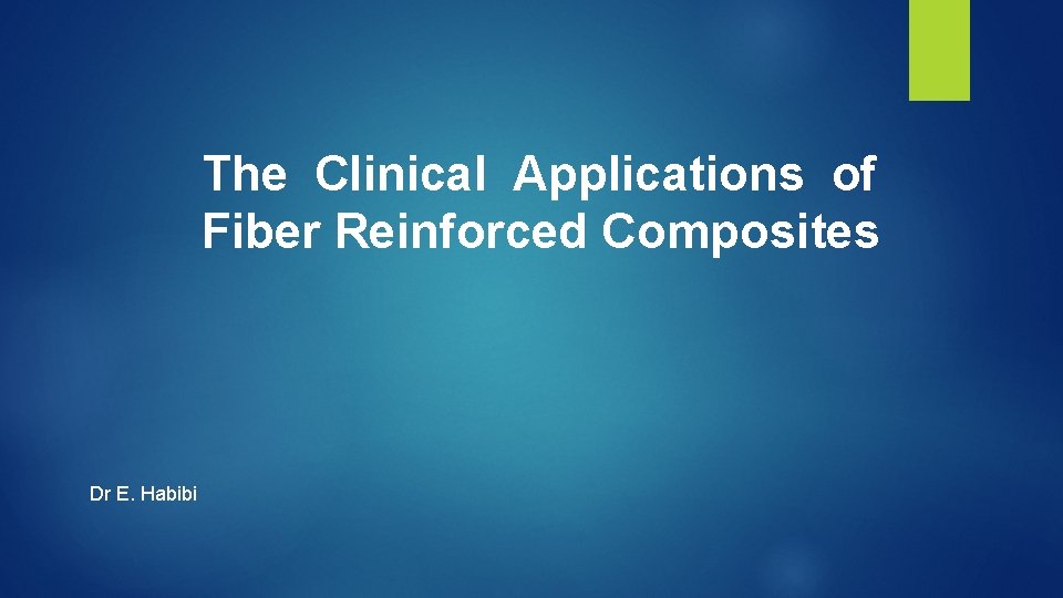 The Clinical Applications of Fiber Reinforced Composites Dr E. Habibi 