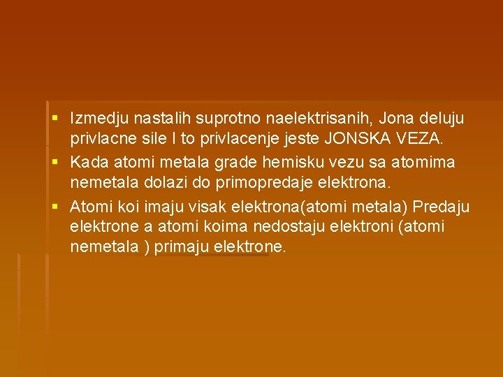 § Izmedju nastalih suprotno naelektrisanih, Jona deluju privlacne sile I to privlacenje jeste JONSKA