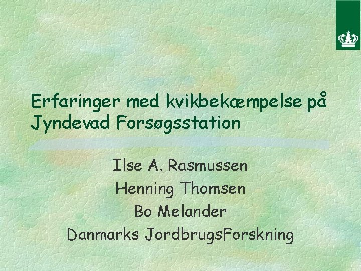 Erfaringer med kvikbekæmpelse på Jyndevad Forsøgsstation Ilse A. Rasmussen Henning Thomsen Bo Melander Danmarks