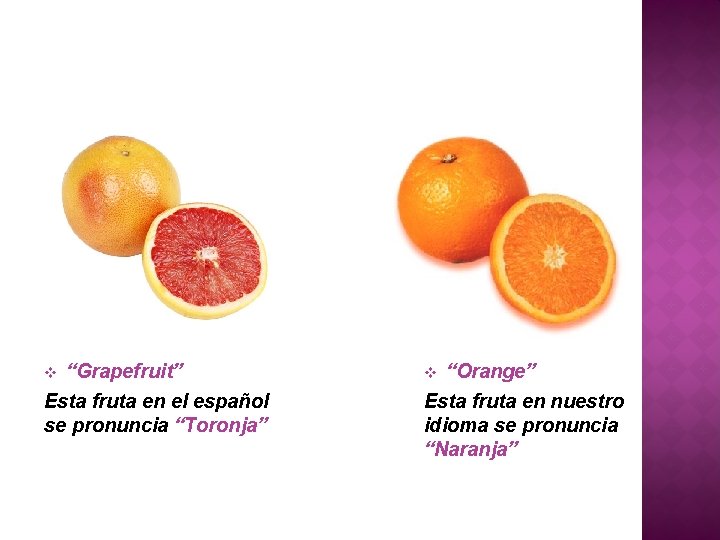 “Grapefruit” Esta fruta en el español se pronuncia “Toronja” v “Orange” Esta fruta en