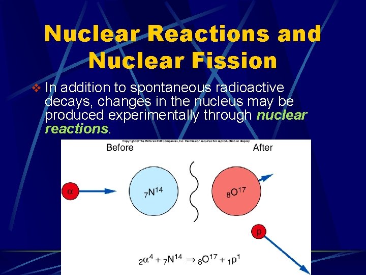 Nuclear Reactions and Nuclear Fission v In addition to spontaneous radioactive decays, changes in