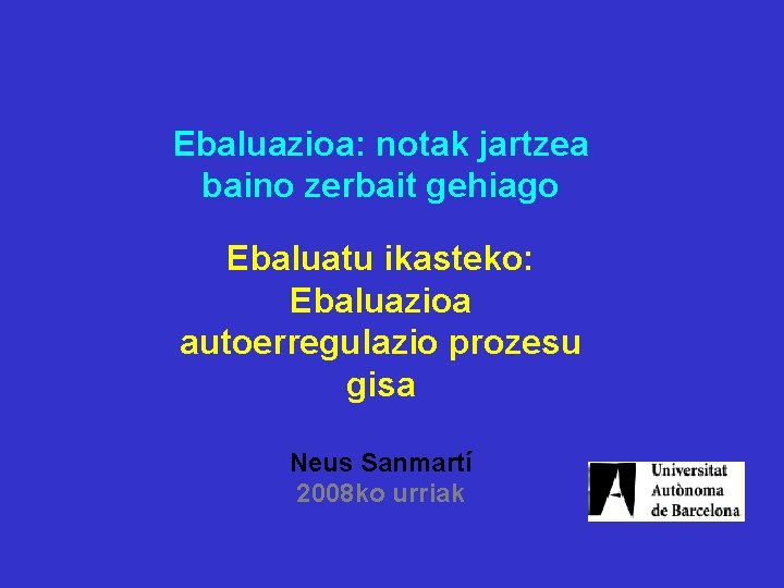 Ebaluazioa: notak jartzea baino zerbait gehiago Ebaluatu ikasteko: Ebaluazioa autoerregulazio prozesu gisa Neus Sanmartí