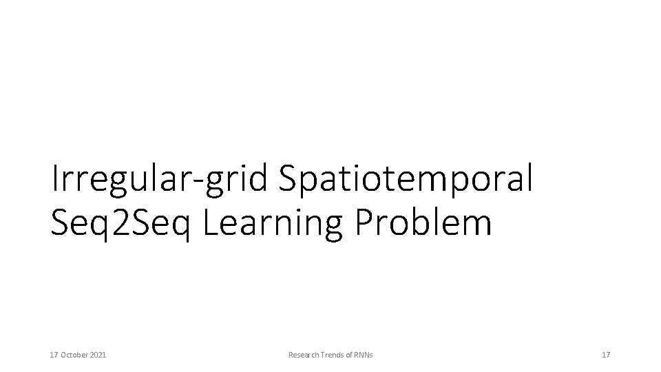 Irregular-grid Spatiotemporal Seq 2 Seq Learning Problem 17 October 2021 Research Trends of RNNs