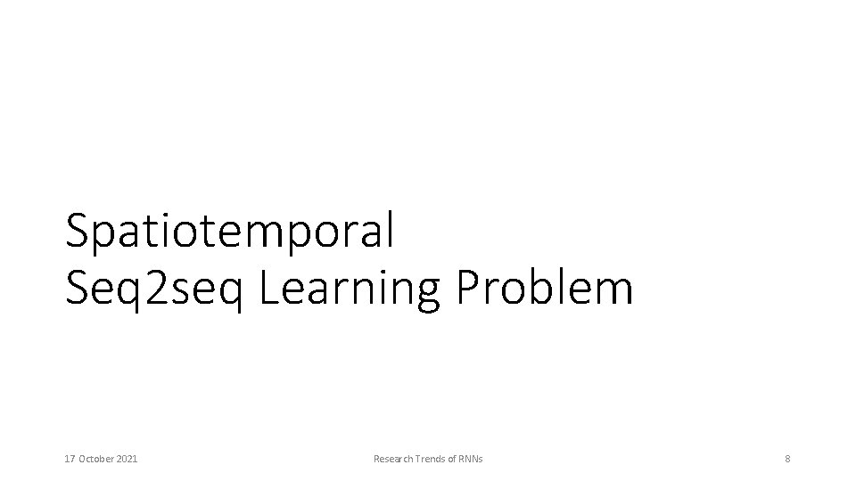 Spatiotemporal Seq 2 seq Learning Problem 17 October 2021 Research Trends of RNNs 8