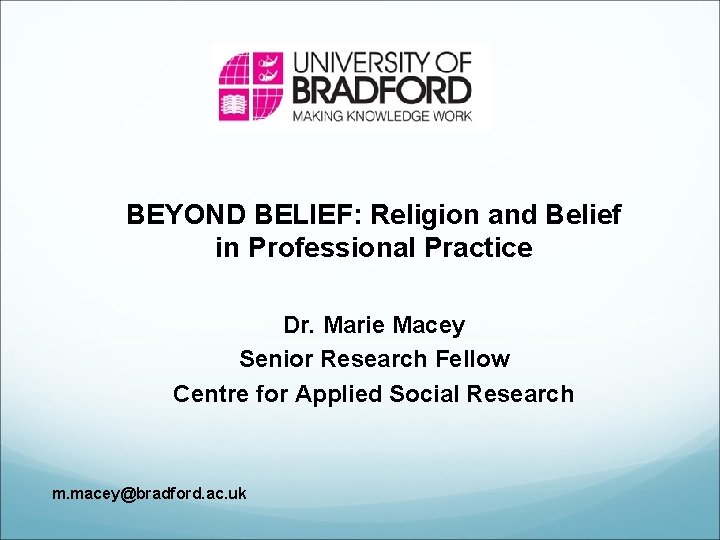 BEYOND BELIEF: Religion and Belief in Professional Practice Dr. Marie Macey Senior Research Fellow