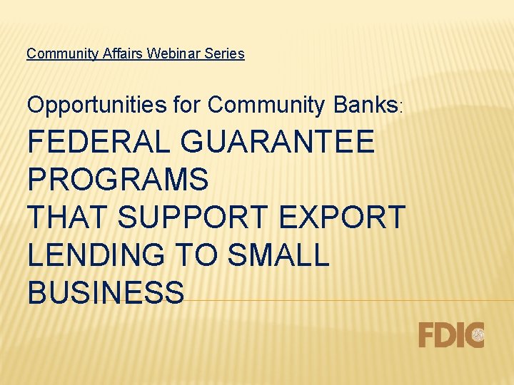 Community Affairs Webinar Series Opportunities for Community Banks: FEDERAL GUARANTEE PROGRAMS THAT SUPPORT EXPORT