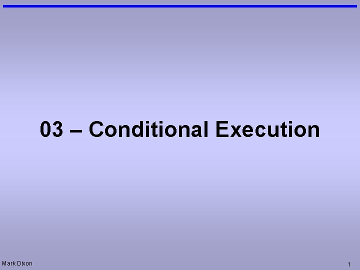 03 – Conditional Execution Mark Dixon 1 