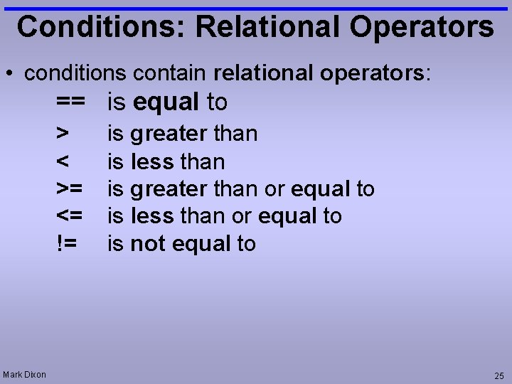 Conditions: Relational Operators • conditions contain relational operators: == is equal to > <