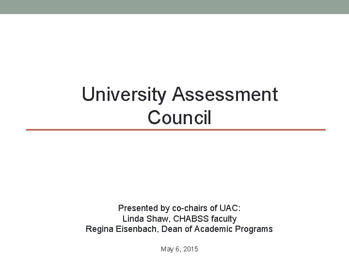 University Assessment Council Presented by co-chairs of UAC: Linda Shaw, CHABSS faculty Regina Eisenbach,