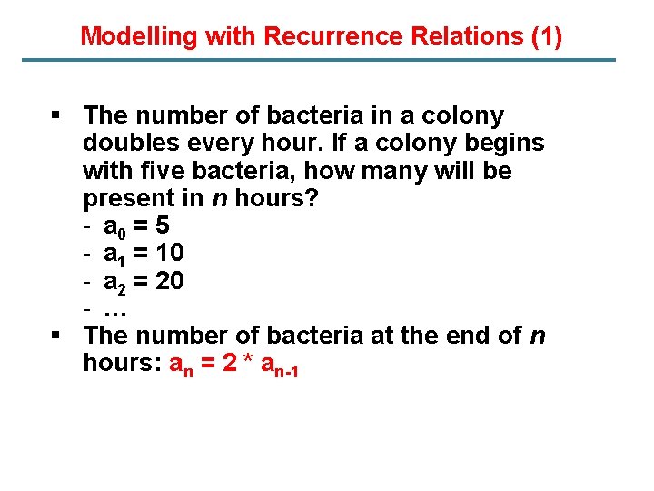 Modelling with Recurrence Relations (1) § The number of bacteria in a colony doubles