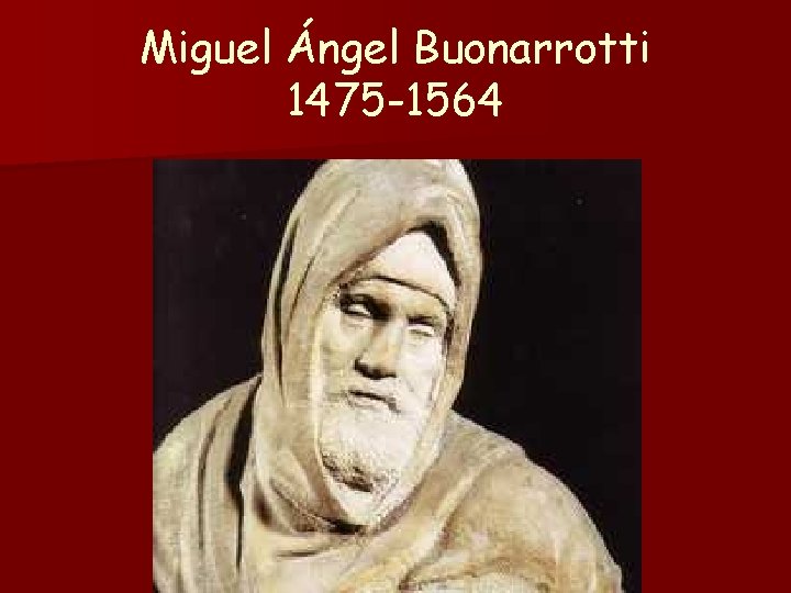 Miguel Ángel Buonarrotti 1475 -1564 