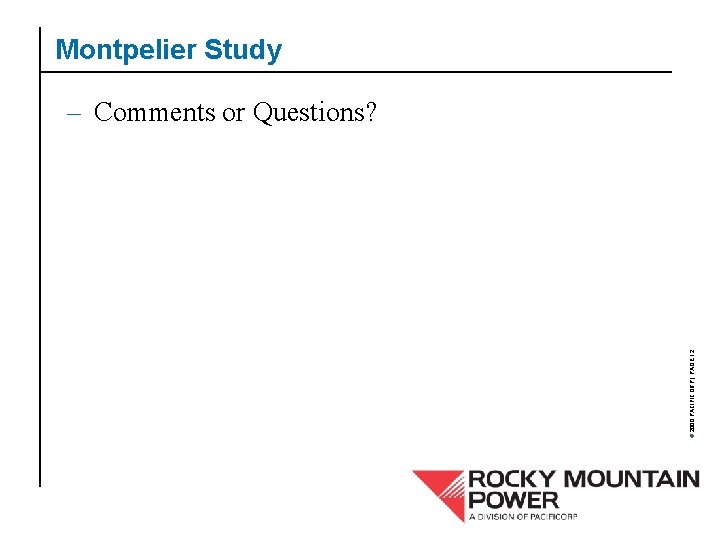 Montpelier Study © 2000 PACIFICORP | PAGE 12 – Comments or Questions? 