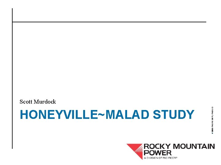 HONEYVILLE~MALAD STUDY © 2000 PACIFICORP | PAGE 13 Scott Murdock 