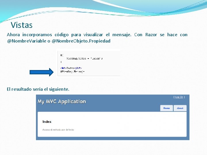 Vistas Ahora incorporamos código para visualizar el mensaje. Con Razor se hace con @Nombre.