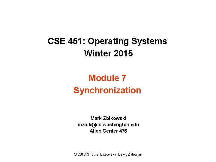 CSE 451: Operating Systems Winter 2015 Module 7 Synchronization Mark Zbikowski mzbik@cs. washington. edu