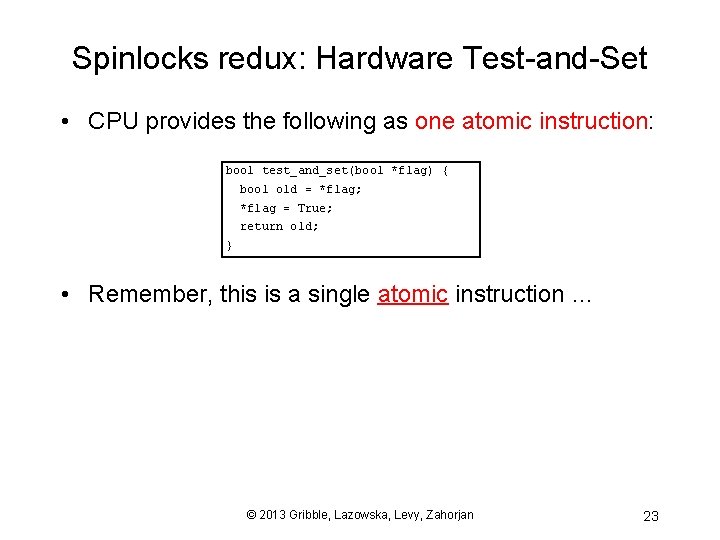 Spinlocks redux: Hardware Test-and-Set • CPU provides the following as one atomic instruction: bool