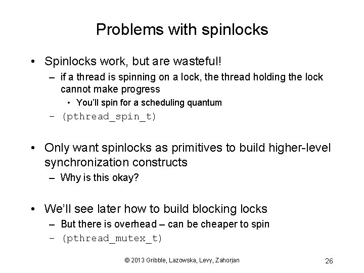 Problems with spinlocks • Spinlocks work, but are wasteful! – if a thread is