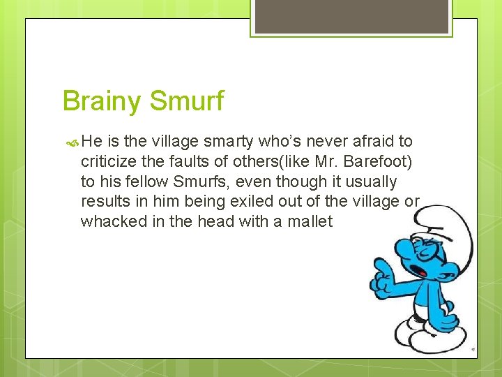 Brainy Smurf He is the village smarty who’s never afraid to criticize the faults