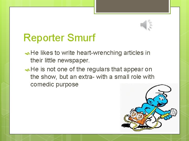Reporter Smurf He likes to write heart-wrenching articles in their little newspaper. He is