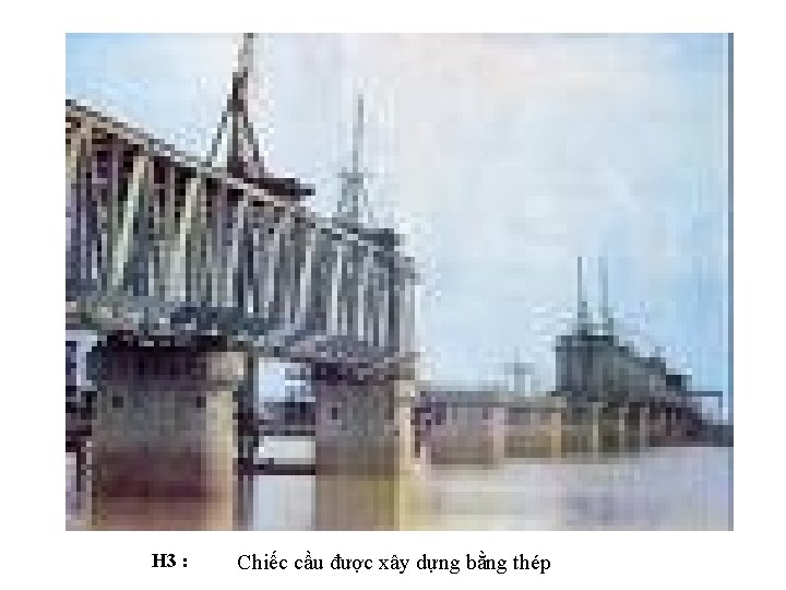 H 3 : Chiếc cầu được xây dựng bằng thép 