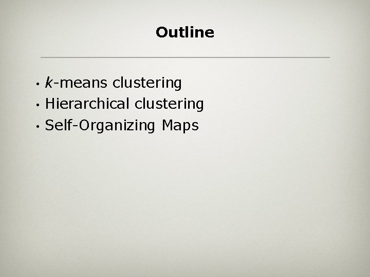 Outline • • • k-means clustering Hierarchical clustering Self-Organizing Maps 