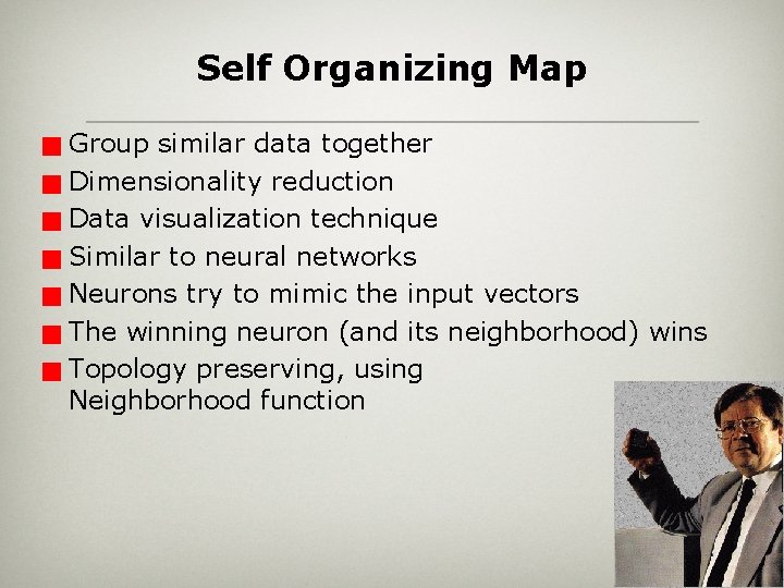 Self Organizing Map Group similar data together g Dimensionality reduction g Data visualization technique