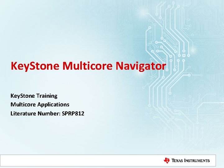 Key. Stone Multicore Navigator Key. Stone Training Multicore Applications Literature Number: SPRP 812 