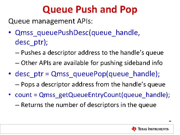 Queue Push and Pop Queue management APIs: • Qmss_queue. Push. Desc(queue_handle, desc_ptr); – Pushes