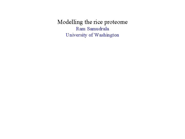 Modelling the rice proteome Ram Samudrala University of Washington 