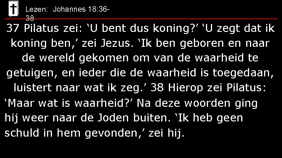 Lezen: Johannes 18: 36 - 38 37 Pilatus zei: ‘U bent dus koning? ’