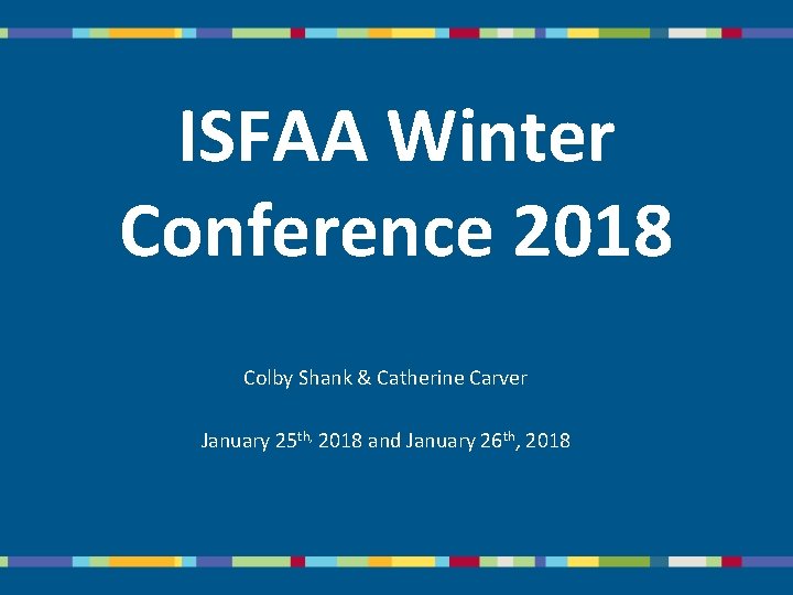 ISFAA Winter Conference 2018 Colby Shank & Catherine Carver January 25 th, 2018 and