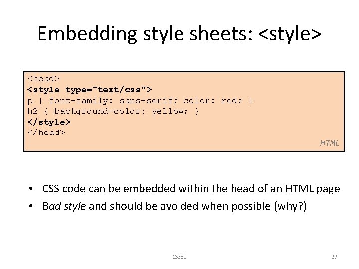 Embedding style sheets: <style> <head> <style type="text/css"> p { font-family: sans-serif; color: red; }