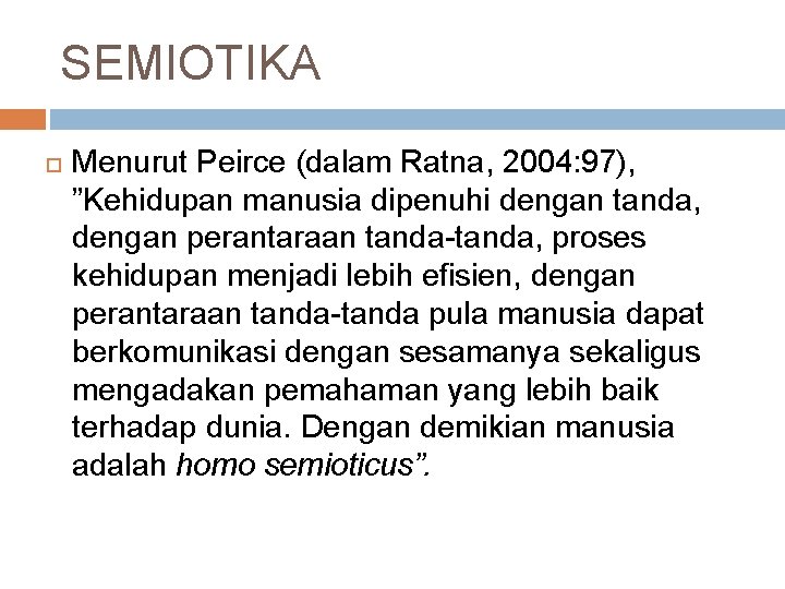 SEMIOTIKA Menurut Peirce (dalam Ratna, 2004: 97), ”Kehidupan manusia dipenuhi dengan tanda, dengan perantaraan