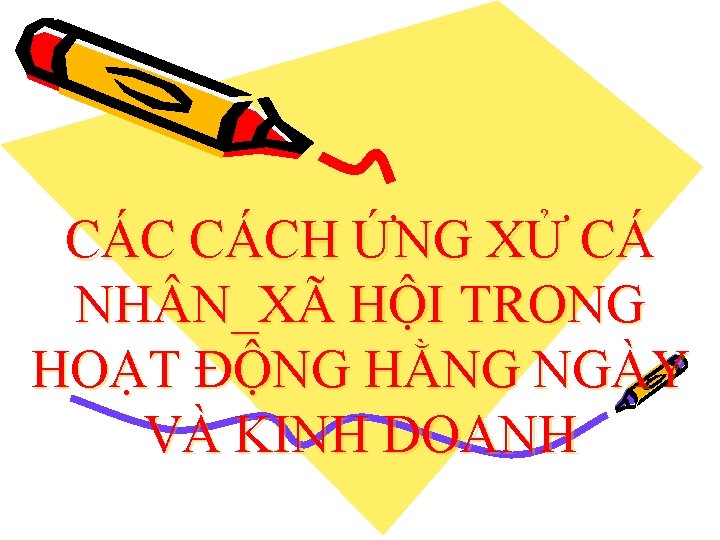 CÁC CÁCH ỨNG XỬ CÁ NH N_XÃ HỘI TRONG HOẠT ĐỘNG HẰNG NGÀY VÀ